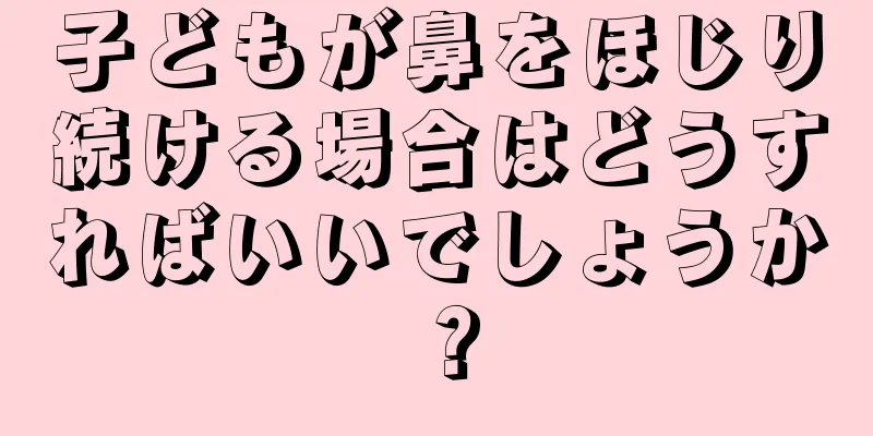 子どもが鼻をほじり続ける場合はどうすればいいでしょうか？