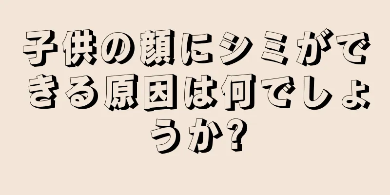 子供の顔にシミができる原因は何でしょうか?