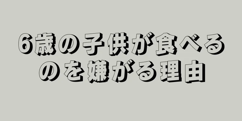 6歳の子供が食べるのを嫌がる理由