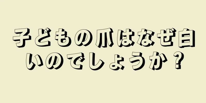 子どもの爪はなぜ白いのでしょうか？