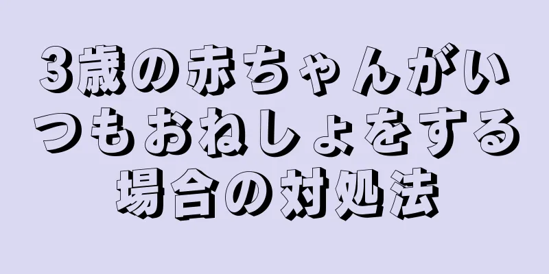 3歳の赤ちゃんがいつもおねしょをする場合の対処法