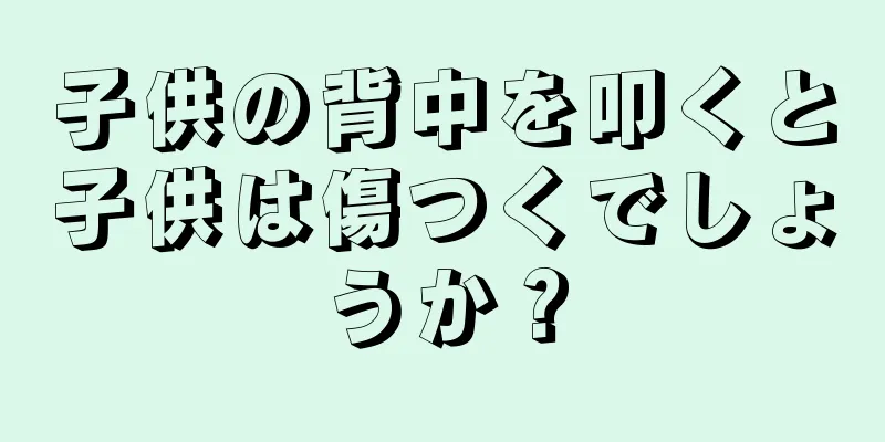 子供の背中を叩くと子供は傷つくでしょうか？