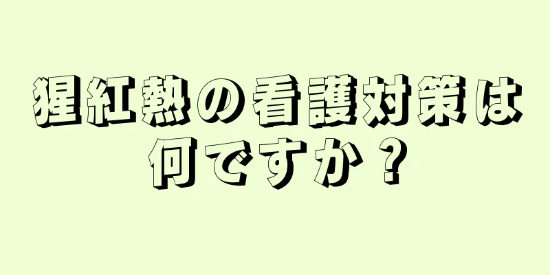 猩紅熱の看護対策は何ですか？