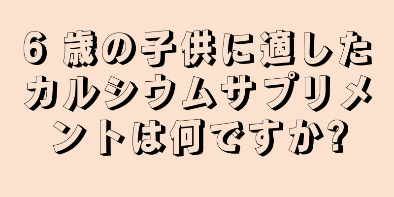 6 歳の子供に適したカルシウムサプリメントは何ですか?