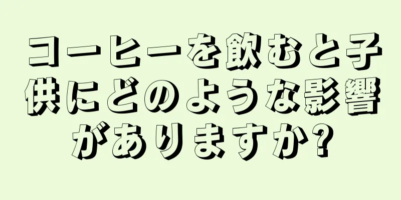 コーヒーを飲むと子供にどのような影響がありますか?