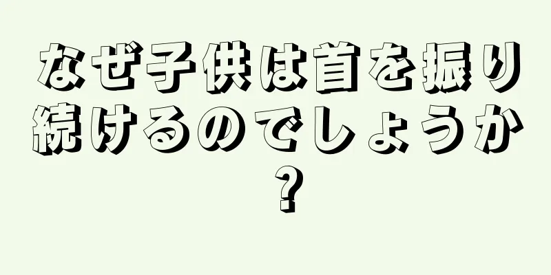 なぜ子供は首を振り続けるのでしょうか？