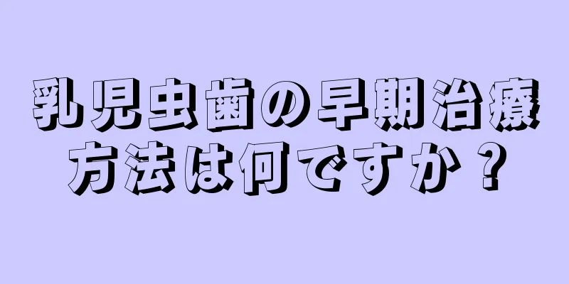 乳児虫歯の早期治療方法は何ですか？