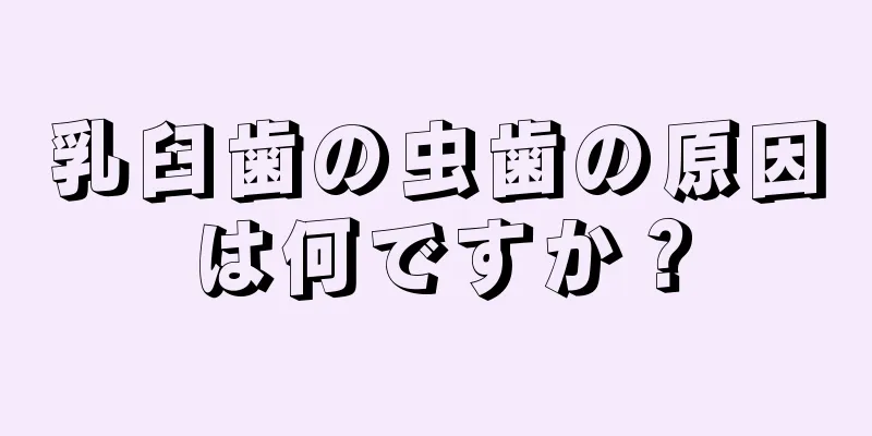乳臼歯の虫歯の原因は何ですか？
