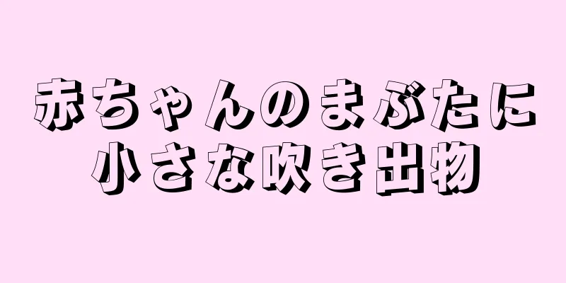 赤ちゃんのまぶたに小さな吹き出物