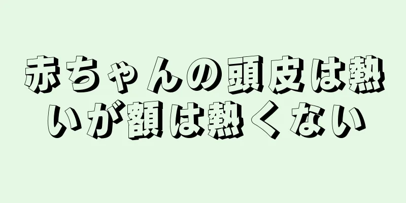 赤ちゃんの頭皮は熱いが額は熱くない
