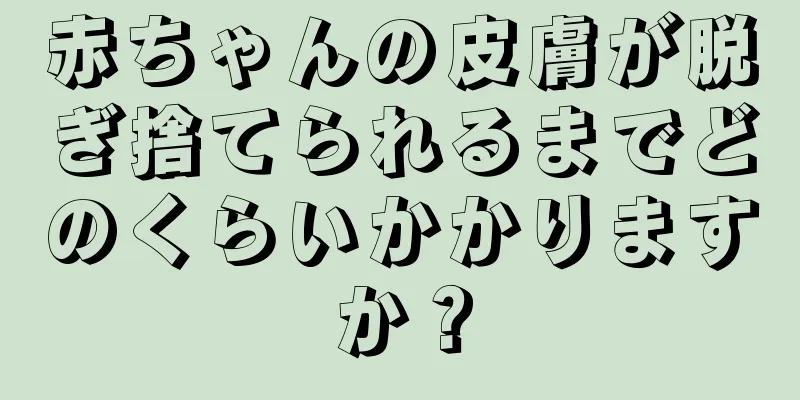赤ちゃんの皮膚が脱ぎ捨てられるまでどのくらいかかりますか？