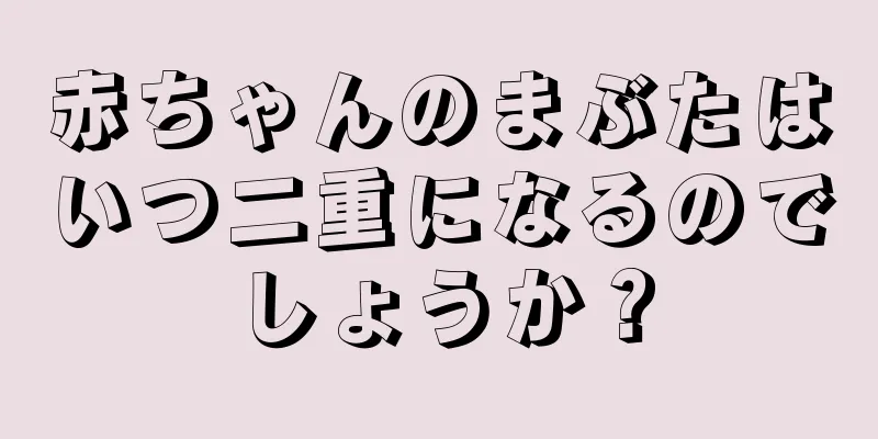 赤ちゃんのまぶたはいつ二重になるのでしょうか？