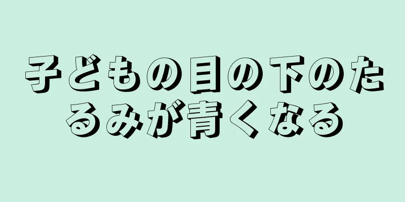 子どもの目の下のたるみが青くなる