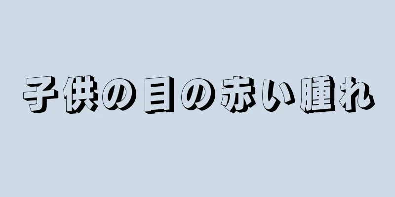 子供の目の赤い腫れ
