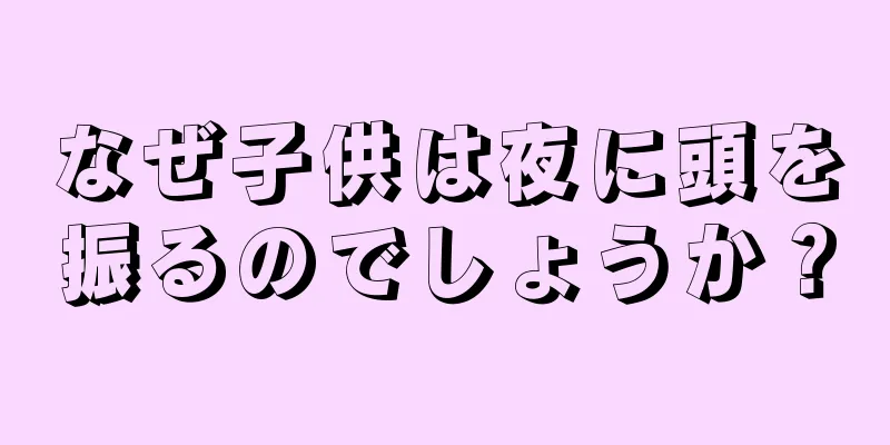 なぜ子供は夜に頭を振るのでしょうか？