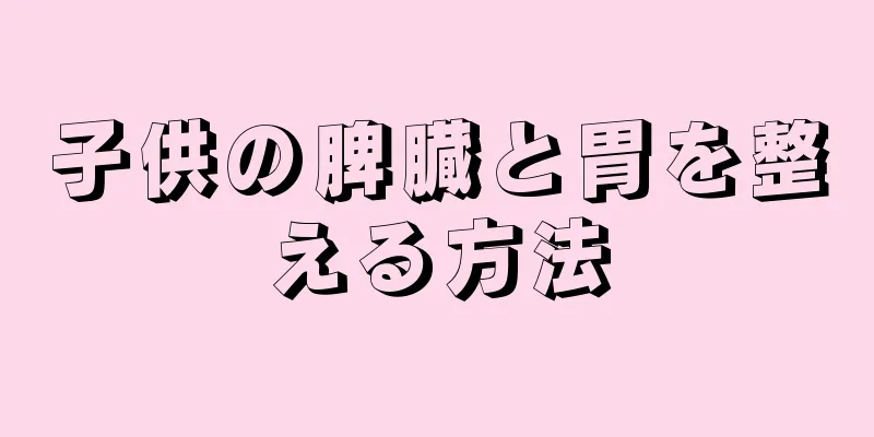 子供の脾臓と胃を整える方法