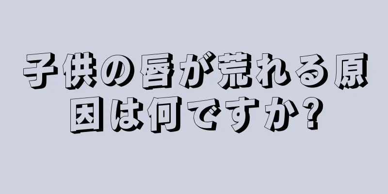 子供の唇が荒れる原因は何ですか?