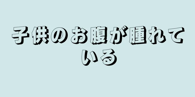 子供のお腹が腫れている