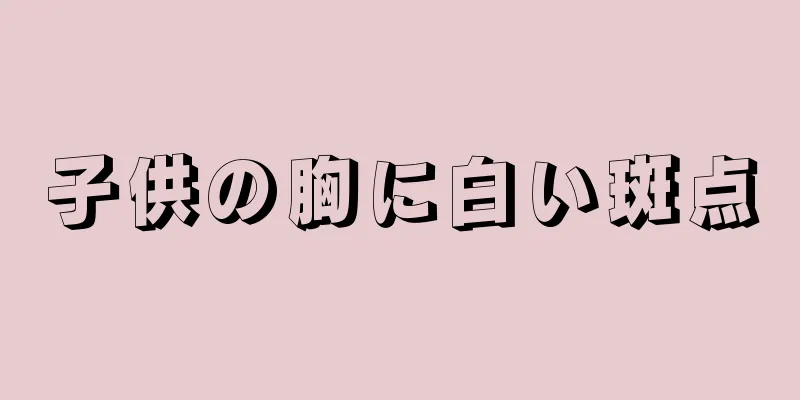 子供の胸に白い斑点