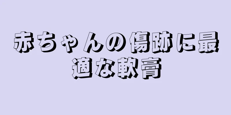 赤ちゃんの傷跡に最適な軟膏
