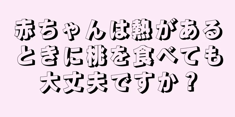 赤ちゃんは熱があるときに桃を食べても大丈夫ですか？