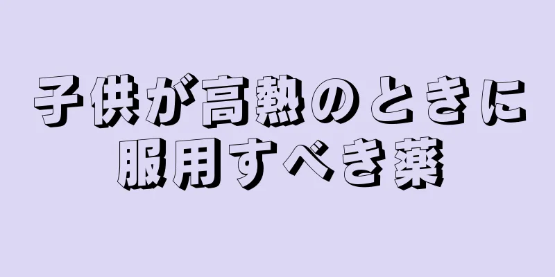 子供が高熱のときに服用すべき薬