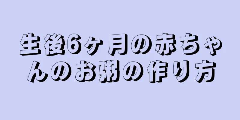 生後6ヶ月の赤ちゃんのお粥の作り方