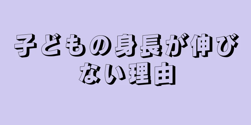 子どもの身長が伸びない理由