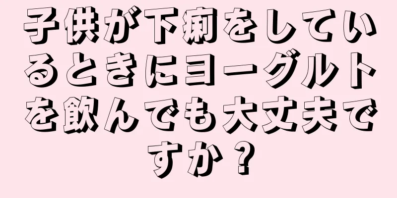 子供が下痢をしているときにヨーグルトを飲んでも大丈夫ですか？