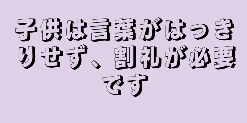 子供は言葉がはっきりせず、割礼が必要です