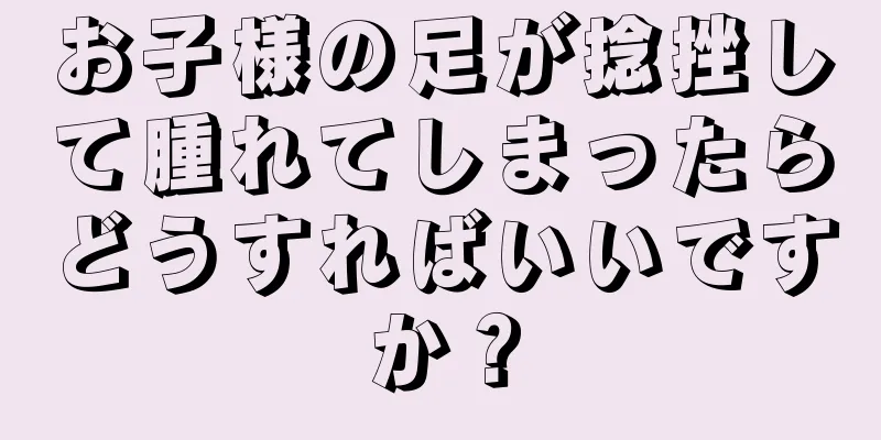 お子様の足が捻挫して腫れてしまったらどうすればいいですか？