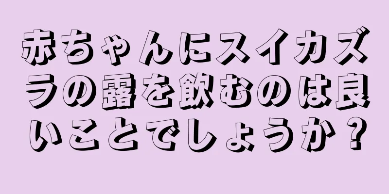 赤ちゃんにスイカズラの露を飲むのは良いことでしょうか？