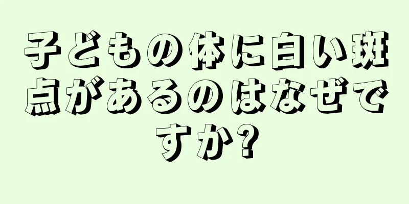 子どもの体に白い斑点があるのはなぜですか?