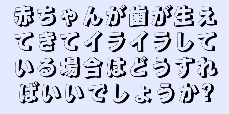 赤ちゃんが歯が生えてきてイライラしている場合はどうすればいいでしょうか?