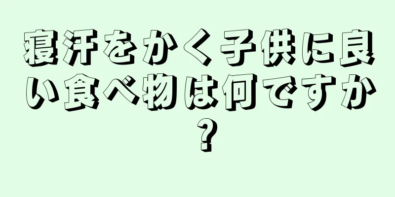 寝汗をかく子供に良い食べ物は何ですか？