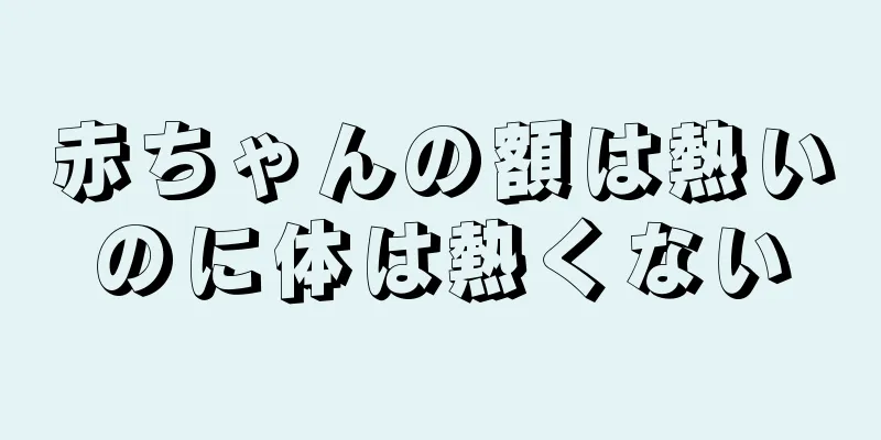 赤ちゃんの額は熱いのに体は熱くない
