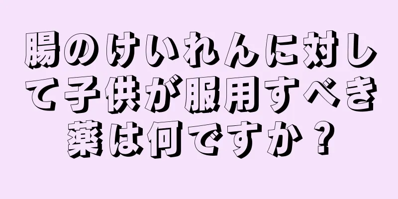 腸のけいれんに対して子供が服用すべき薬は何ですか？
