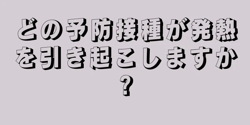 どの予防接種が発熱を引き起こしますか?