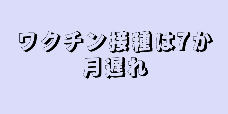 ワクチン接種は7か月遅れ