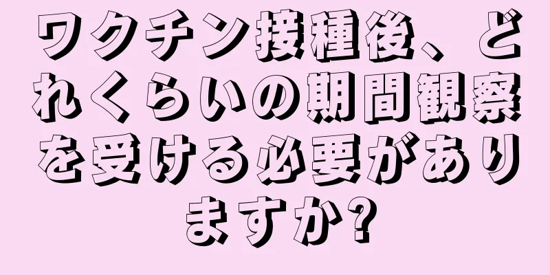 ワクチン接種後、どれくらいの期間観察を受ける必要がありますか?