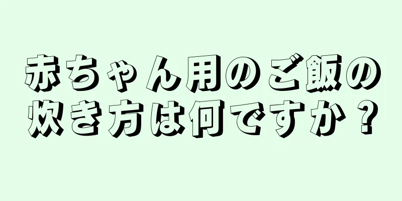 赤ちゃん用のご飯の炊き方は何ですか？