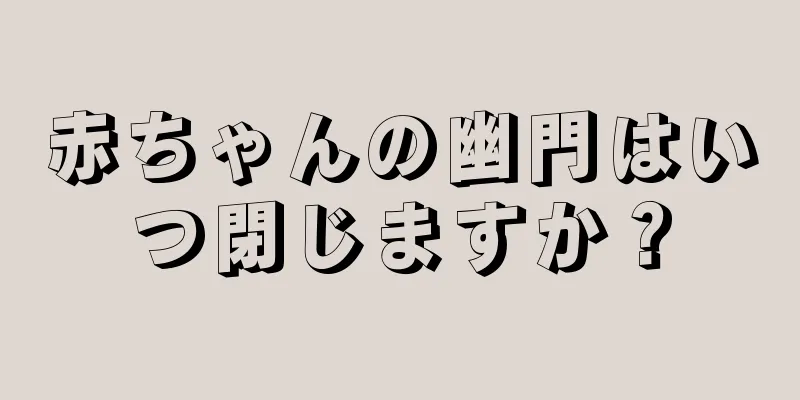 赤ちゃんの幽門はいつ閉じますか？