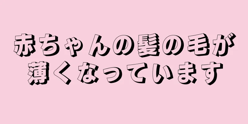 赤ちゃんの髪の毛が薄くなっています