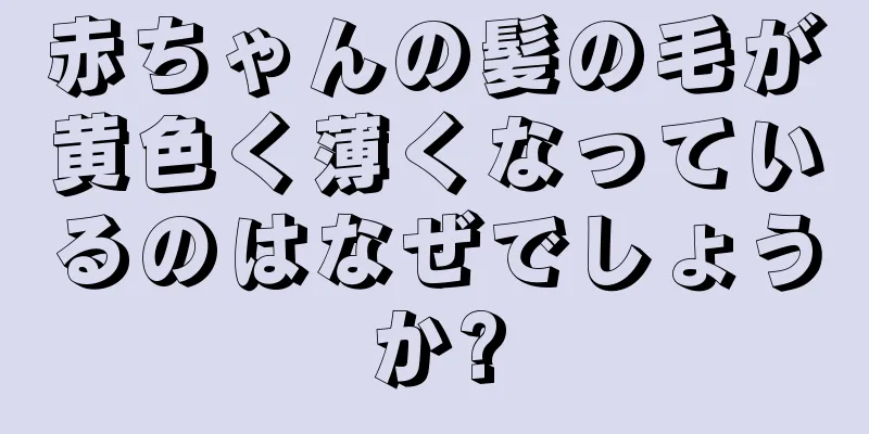 赤ちゃんの髪の毛が黄色く薄くなっているのはなぜでしょうか?