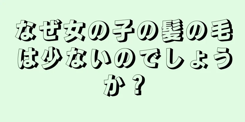 なぜ女の子の髪の毛は少ないのでしょうか？
