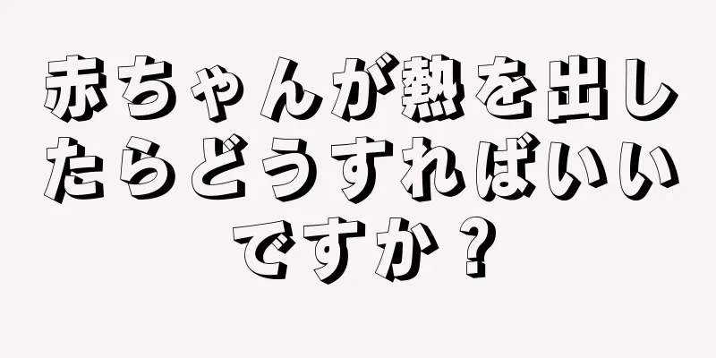 赤ちゃんが熱を出したらどうすればいいですか？