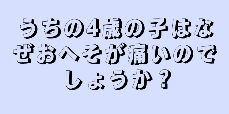 うちの4歳の子はなぜおへそが痛いのでしょうか？