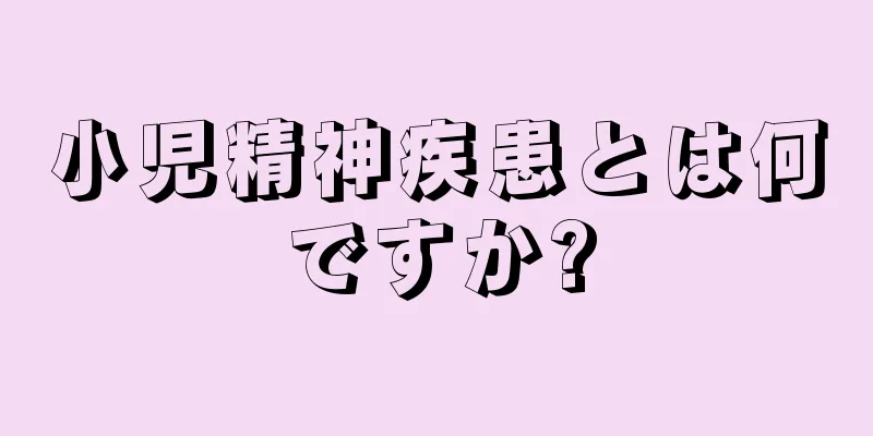小児精神疾患とは何ですか?
