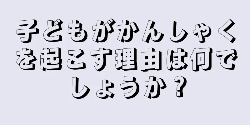 子どもがかんしゃくを起こす理由は何でしょうか？