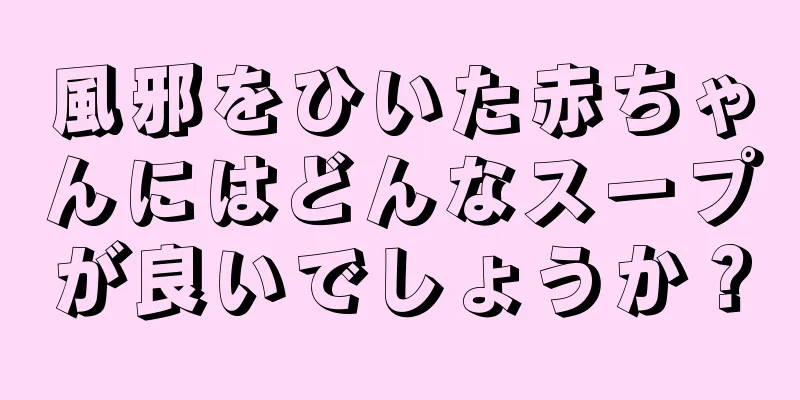 風邪をひいた赤ちゃんにはどんなスープが良いでしょうか？